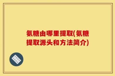 氨糖由哪里提取(氨糖提取源头和方法简介)