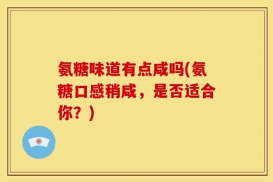 氨糖味道有点咸吗(氨糖口感稍咸，是否适合你？)