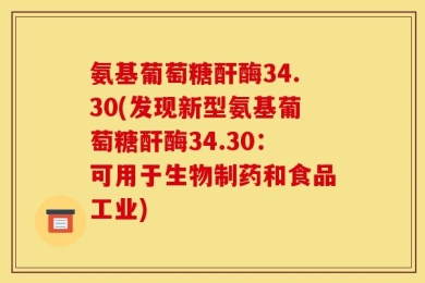 氨基葡萄糖酐酶34.30(发现新型氨基葡萄糖酐酶34.30：可用于生物制药和食品工业)
