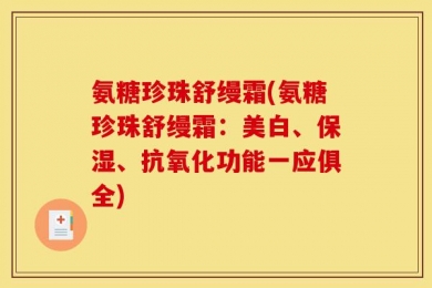 氨糖珍珠舒缦霜(氨糖珍珠舒缦霜：美白、保湿、抗氧化功能一应俱全)