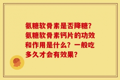 氨糖软骨素是否降糖？氨糖软骨素钙片的功效和作用是什么？一般吃多久才会有效果？