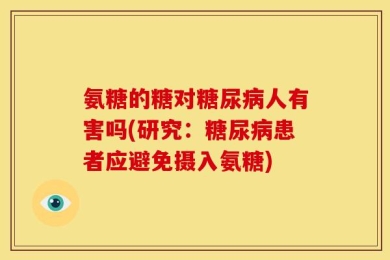 氨糖的糖对糖尿病人有害吗(研究：糖尿病患者应避免摄入氨糖)
