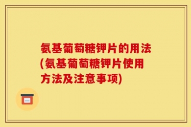 氨基葡萄糖钾片的用法(氨基葡萄糖钾片使用方法及注意事项)