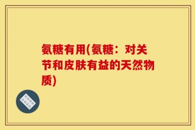 氨糖有用(氨糖：对关节和皮肤有益的天然物质)