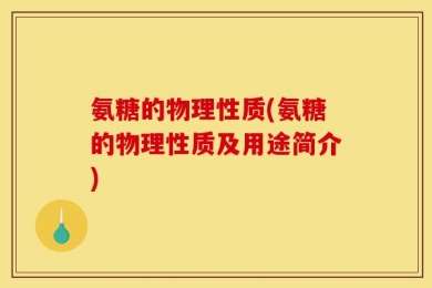 氨糖的物理性质(氨糖的物理性质及用途简介)