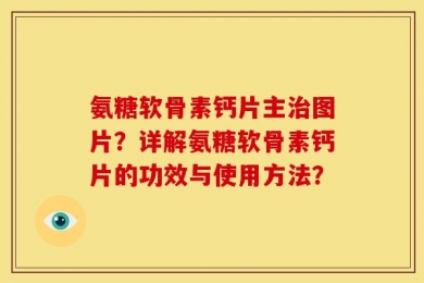 氨糖软骨素钙片主治图片？详解氨糖软骨素钙片的功效与使用方法？