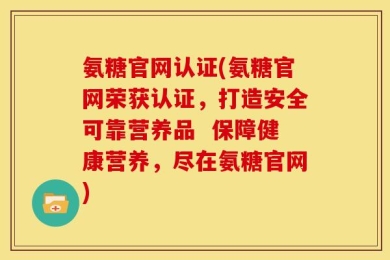 氨糖官网认证(氨糖官网荣获认证，打造安全可靠营养品  保障健康营养，尽在氨糖官网)