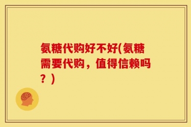 氨糖代购好不好(氨糖需要代购，值得信赖吗？)
