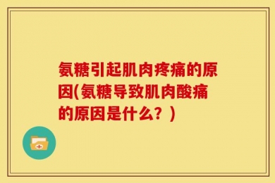 氨糖引起肌肉疼痛的原因(氨糖导致肌肉酸痛的原因是什么？)