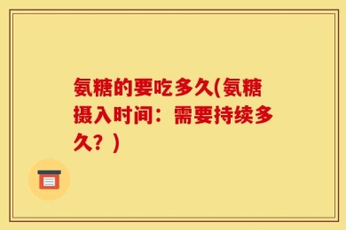 氨糖的要吃多久(氨糖摄入时间：需要持续多久？)
