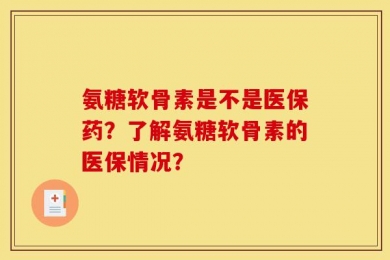 氨糖软骨素是不是医保药？了解氨糖软骨素的医保情况？