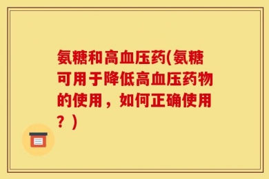 氨糖和高血压药(氨糖可用于降低高血压药物的使用，如何正确使用？)