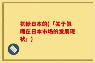 氨糖日本的(「关于氨糖在日本市场的发展现状」)