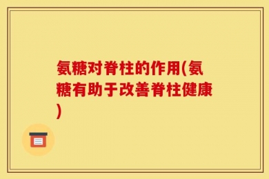 氨糖对脊柱的作用(氨糖有助于改善脊柱健康)