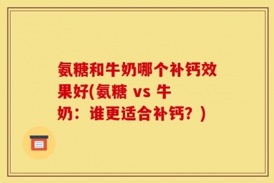 氨糖和牛奶哪个补钙效果好(氨糖 vs 牛奶：谁更适合补钙？)