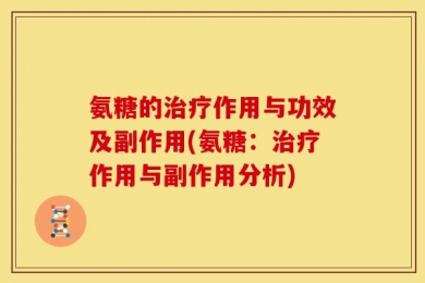 氨糖的治疗作用与功效及副作用(氨糖：治疗作用与副作用分析)