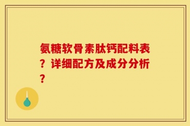 氨糖软骨素肽钙配料表？详细配方及成分分析？