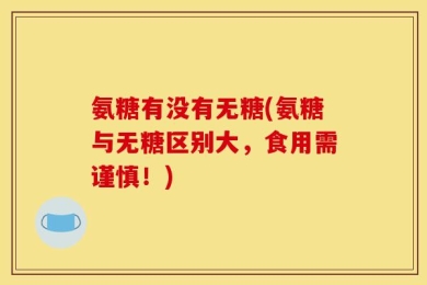 氨糖有没有无糖(氨糖与无糖区别大，食用需谨慎！)