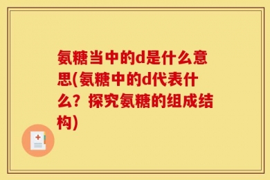 氨糖当中的d是什么意思(氨糖中的d代表什么？探究氨糖的组成结构)