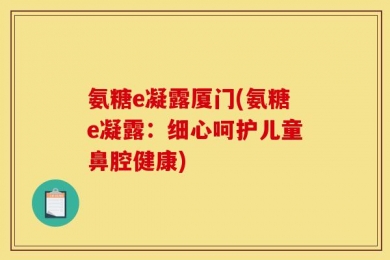 氨糖e凝露厦门(氨糖e凝露：细心呵护儿童鼻腔健康)