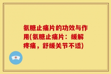氨糖止痛片的功效与作用(氨糖止痛片：缓解疼痛，舒缓关节不适)