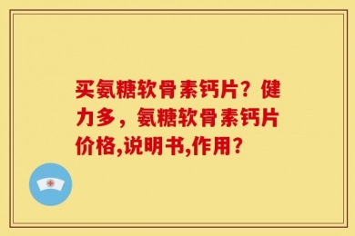 买氨糖软骨素钙片？健力多，氨糖软骨素钙片价格,说明书,作用？