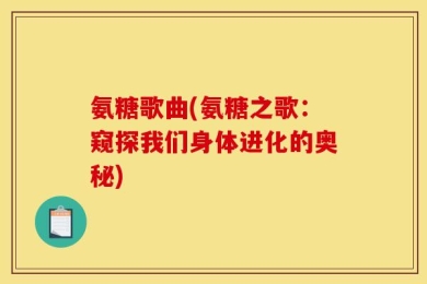 氨糖歌曲(氨糖之歌：窥探我们身体进化的奥秘)