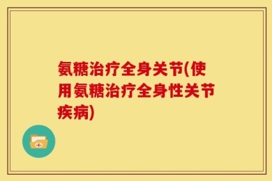 氨糖治疗全身关节(使用氨糖治疗全身性关节疾病)