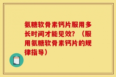 氨糖软骨素钙片服用多长时间才能见效？（服用氨糖软骨素钙片的规律指导）