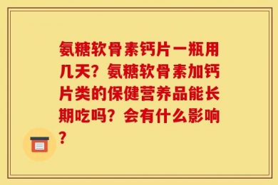 氨糖软骨素钙片一瓶用几天？氨糖软骨素加钙片类的保健营养品能长期吃吗？会有什么影响？