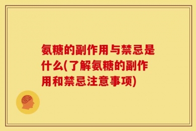 氨糖的副作用与禁忌是什么(了解氨糖的副作用和禁忌注意事项)