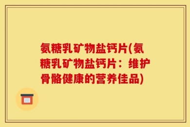 氨糖乳矿物盐钙片(氨糖乳矿物盐钙片：维护骨骼健康的营养佳品)