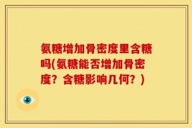 氨糖增加骨密度里含糖吗(氨糖能否增加骨密度？含糖影响几何？)