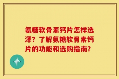 氨糖软骨素钙片怎样选泽？了解氨糖软骨素钙片的功能和选购指南？