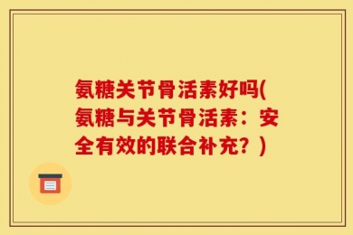 氨糖关节骨活素好吗(氨糖与关节骨活素：安全有效的联合补充？)