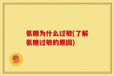 氨糖为什么过敏(了解氨糖过敏的原因)