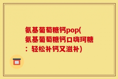 氨基葡萄糖钙pop(氨基葡萄糖钙口嗨珂糖：轻松补钙又滋补)