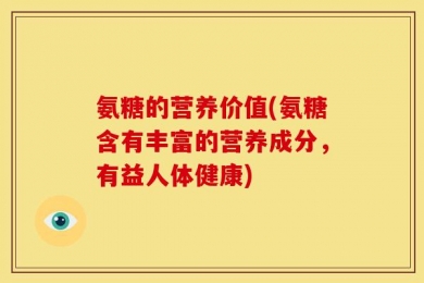 氨糖的营养价值(氨糖含有丰富的营养成分，有益人体健康)