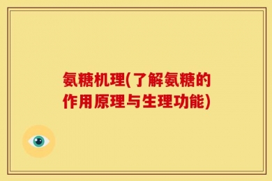 氨糖机理(了解氨糖的作用原理与生理功能)