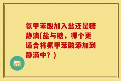 氨甲苯酸加入盐还是糖静滴(盐与糖，哪个更适合将氨甲苯酸添加到静滴中？)