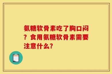 氨糖软骨素吃了胸口闷？食用氨糖软骨素需要注意什么？