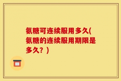 氨糖可连续服用多久(氨糖的连续服用期限是多久？)
