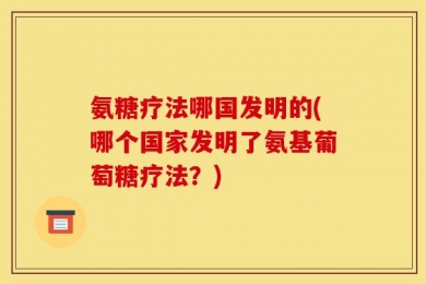 氨糖疗法哪国发明的(哪个国家发明了氨基葡萄糖疗法？)