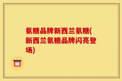 氨糖品牌新西兰氨糖(新西兰氨糖品牌闪亮登场)