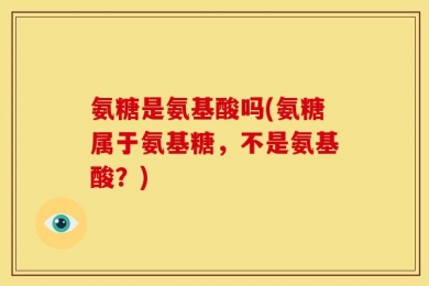 氨糖是氨基酸吗(氨糖属于氨基糖，不是氨基酸？)