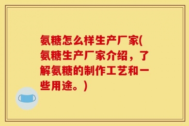 氨糖怎么样生产厂家(氨糖生产厂家介绍，了解氨糖的制作工艺和一些用途。)