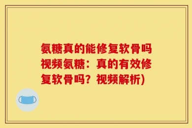 氨糖真的能修复软骨吗视频氨糖：真的有效修复软骨吗？视频解析)