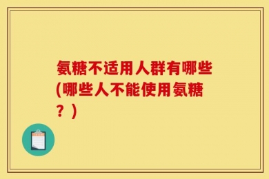 氨糖不适用人群有哪些(哪些人不能使用氨糖？)