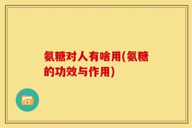 氨糖对人有啥用(氨糖的功效与作用)
