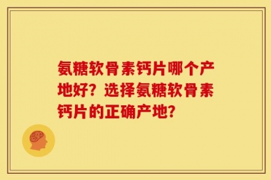 氨糖软骨素钙片哪个产地好？选择氨糖软骨素钙片的正确产地？